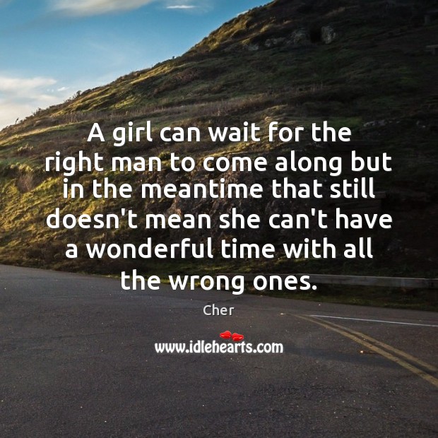 A girl can wait for the right man to come along but Cher Picture Quote