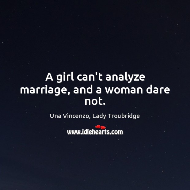 A girl can’t analyze marriage, and a woman dare not. Una Vincenzo, Lady Troubridge Picture Quote