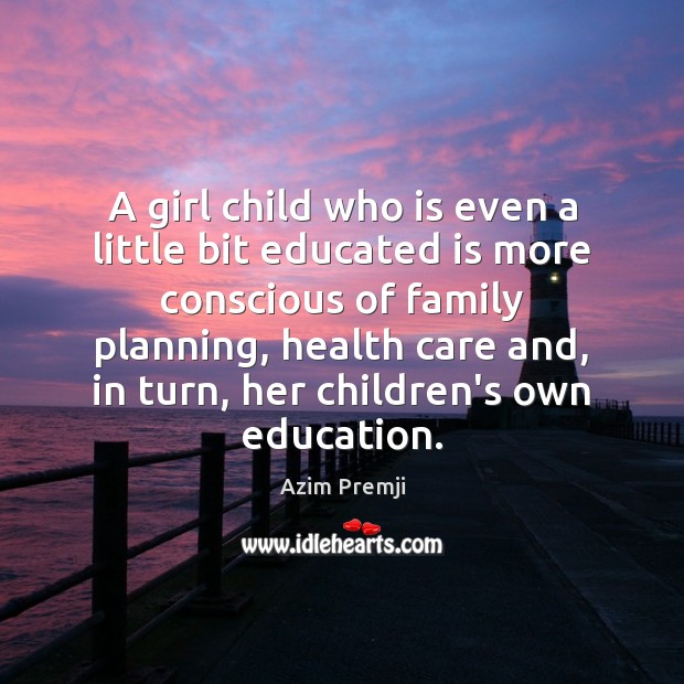 A girl child who is even a little bit educated is more Azim Premji Picture Quote