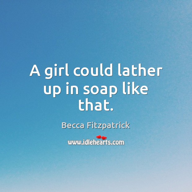 A girl could lather up in soap like that. Becca Fitzpatrick Picture Quote