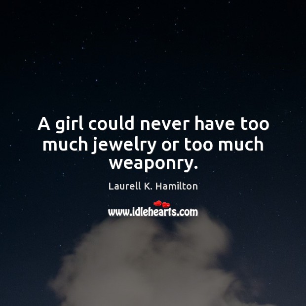 A girl could never have too much jewelry or too much weaponry. Laurell K. Hamilton Picture Quote