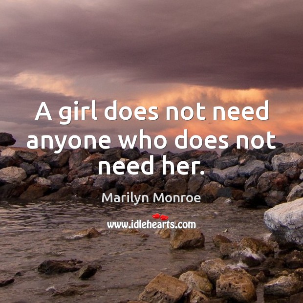 A girl does not need anyone who does not need her. Marilyn Monroe Picture Quote