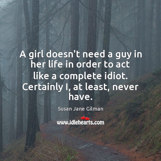 A girl doesn’t need a guy in her life in order to Susan Jane Gilman Picture Quote