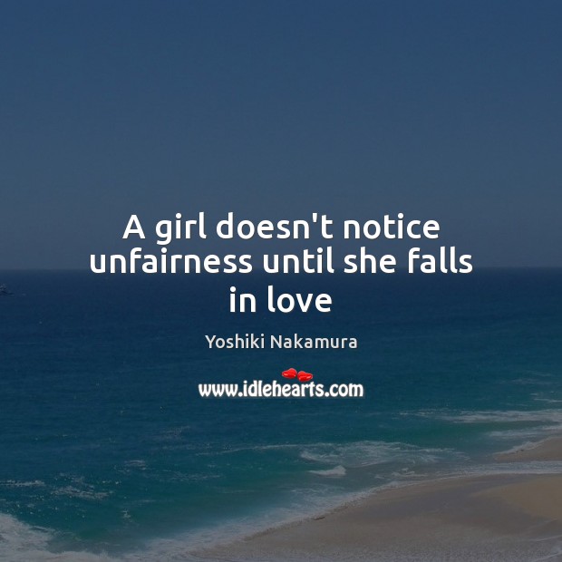 A girl doesn’t notice unfairness until she falls in love Yoshiki Nakamura Picture Quote