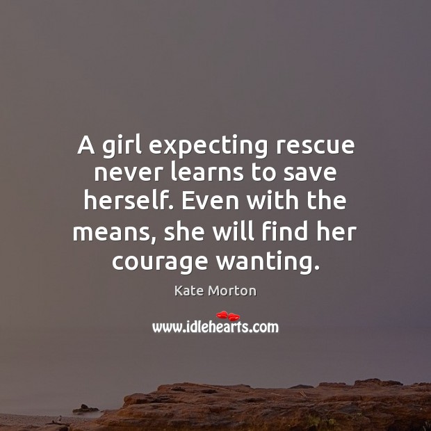 A girl expecting rescue never learns to save herself. Even with the Kate Morton Picture Quote
