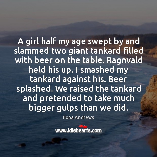 A girl half my age swept by and slammed two giant tankard Ilona Andrews Picture Quote