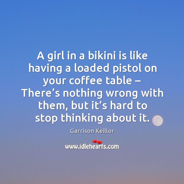 A girl in a bikini is like having a loaded pistol on your coffee table Image
