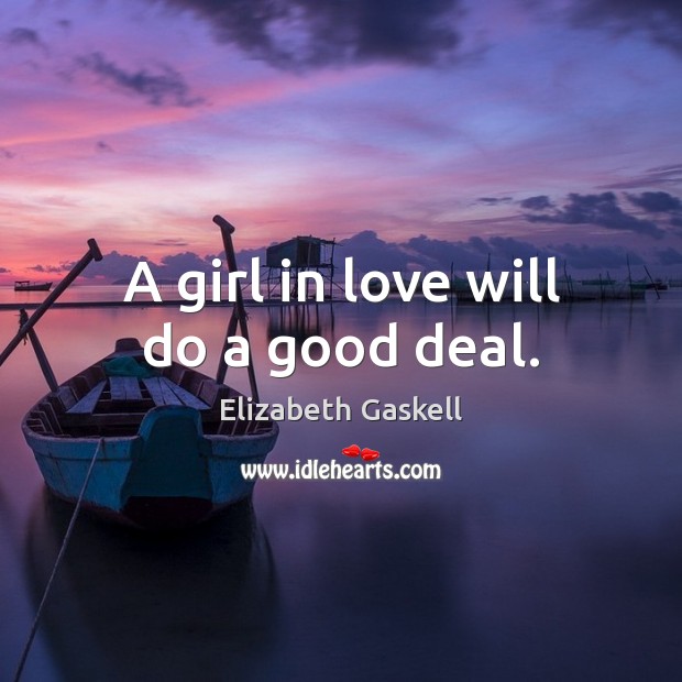 A girl in love will do a good deal. Elizabeth Gaskell Picture Quote