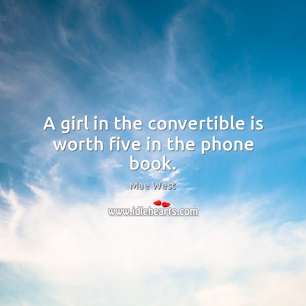 A girl in the convertible is worth five in the phone book. Mae West Picture Quote