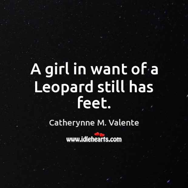 A girl in want of a Leopard still has feet. Catherynne M. Valente Picture Quote