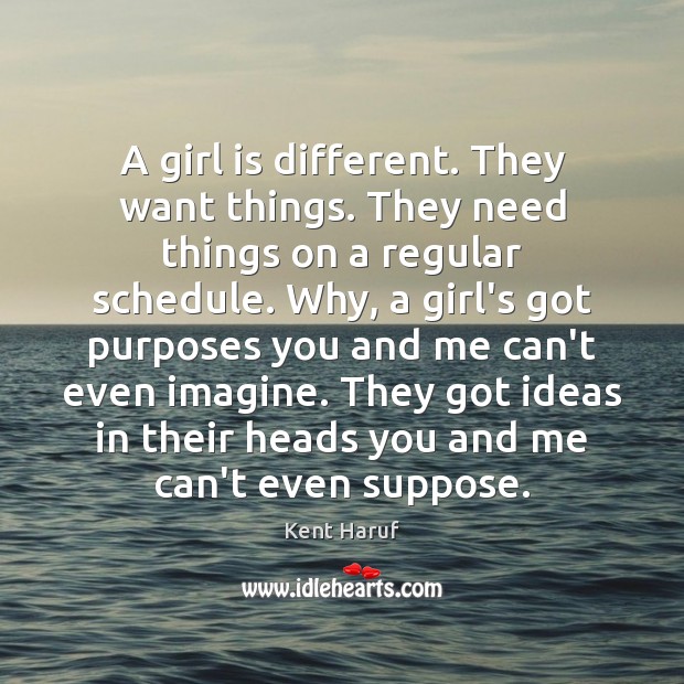 A girl is different. They want things. They need things on a Kent Haruf Picture Quote