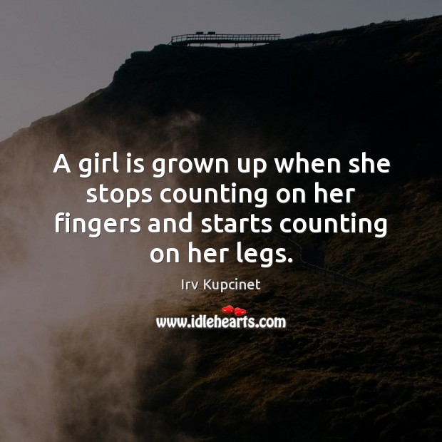 A girl is grown up when she stops counting on her fingers and starts counting on her legs. Irv Kupcinet Picture Quote