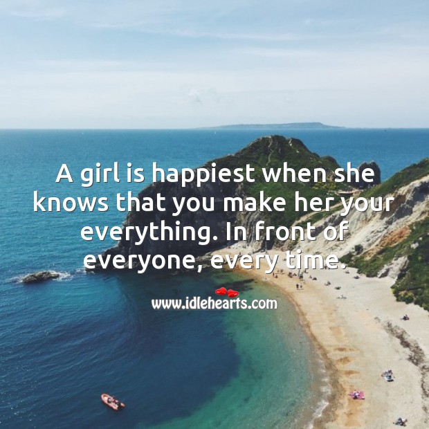 A girl is happiest when she knows that you make her your everything. Happiness Quotes Image
