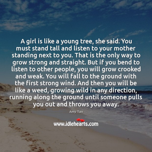 A girl is like a young tree, she said. You must stand Amy Tan Picture Quote