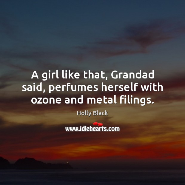 A girl like that, Grandad said, perfumes herself with ozone and metal filings. Holly Black Picture Quote