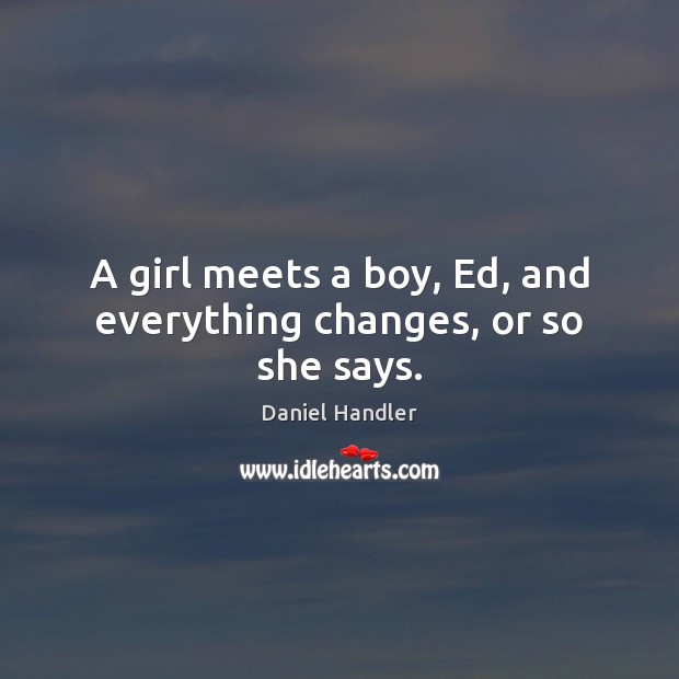 A girl meets a boy, Ed, and everything changes, or so she says. Daniel Handler Picture Quote