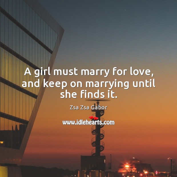 A girl must marry for love, and keep on marrying until she finds it. Zsa Zsa Gabor Picture Quote