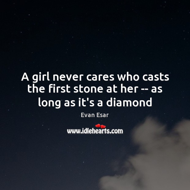 A girl never cares who casts the first stone at her — as long as it’s a diamond Image