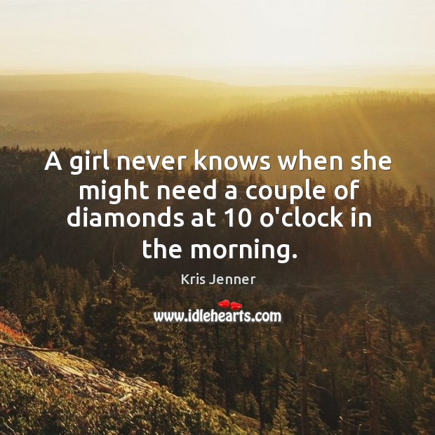 A girl never knows when she might need a couple of diamonds at 10 o’clock in the morning. Kris Jenner Picture Quote