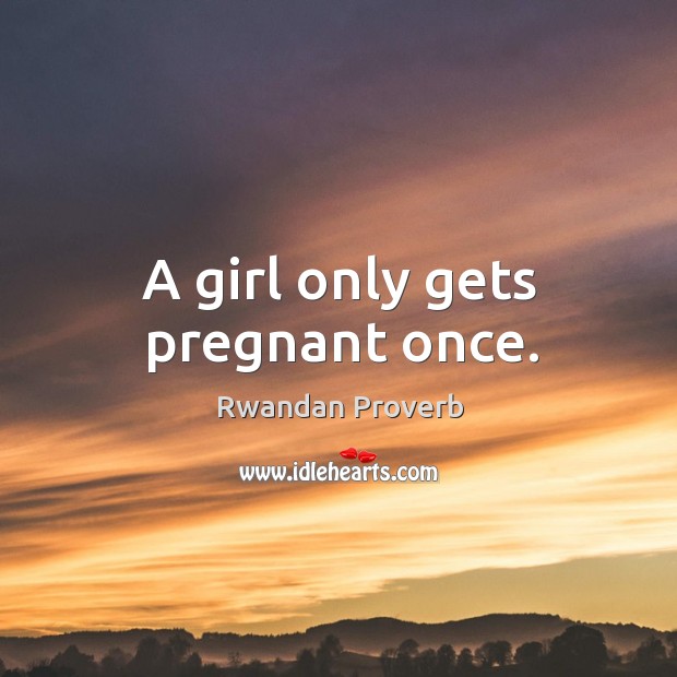 A girl only gets pregnant once. Rwandan Proverbs Image