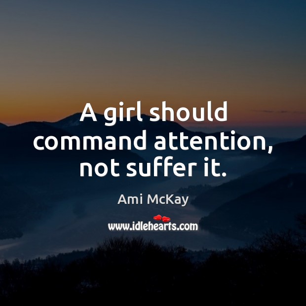 A girl should command attention, not suffer it. Image