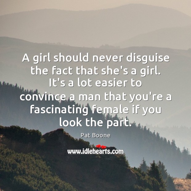 A girl should never disguise the fact that she’s a girl. It’s Pat Boone Picture Quote