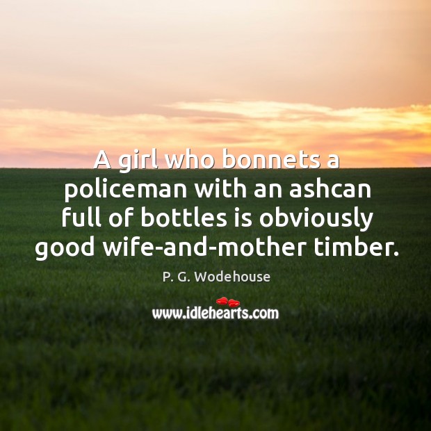 A girl who bonnets a policeman with an ashcan full of bottles P. G. Wodehouse Picture Quote