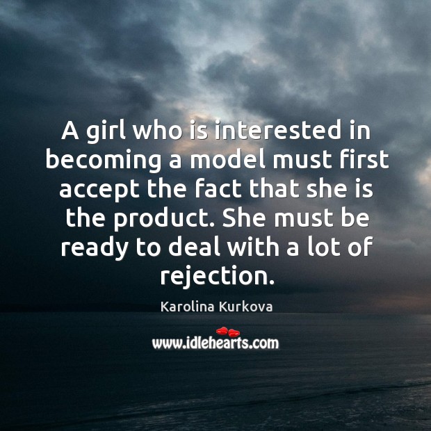 A girl who is interested in becoming a model must first accept the fact that she is the product. Karolina Kurkova Picture Quote