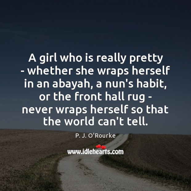 A girl who is really pretty – whether she wraps herself in P. J. O’Rourke Picture Quote
