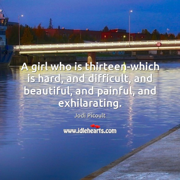 A girl who is thirteen-which is hard, and difficult, and beautiful, and 