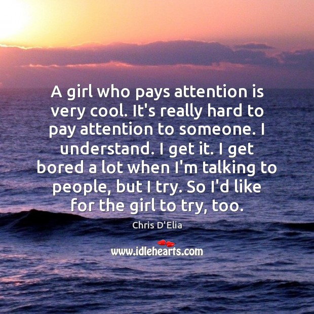 A girl who pays attention is very cool. It’s really hard to Chris D’Elia Picture Quote