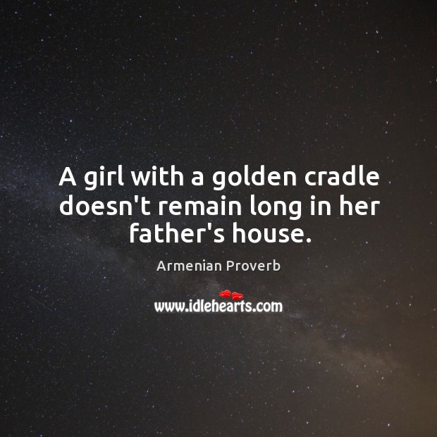 A girl with a golden cradle doesn’t remain long in her father’s house. Armenian Proverbs Image