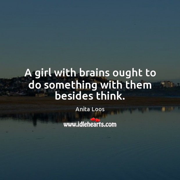 A girl with brains ought to do something with them besides think. Anita Loos Picture Quote