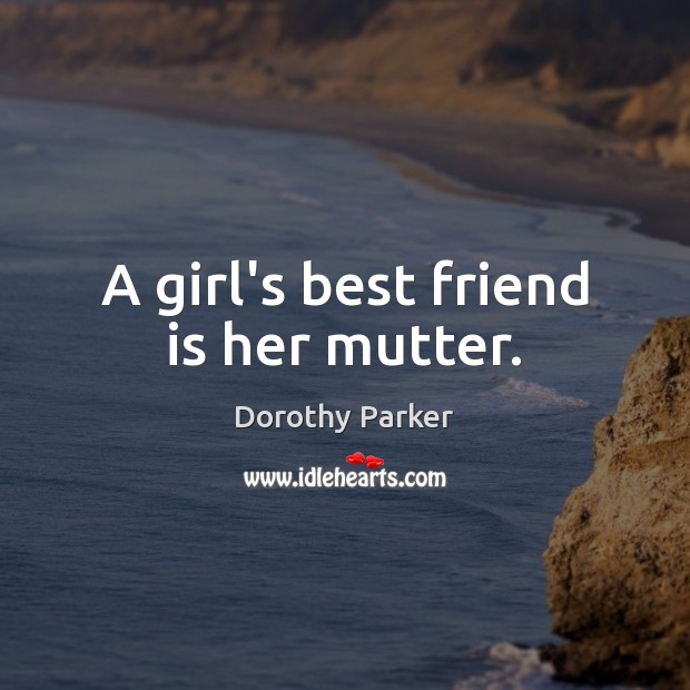 A girl’s best friend is her mutter. Dorothy Parker Picture Quote