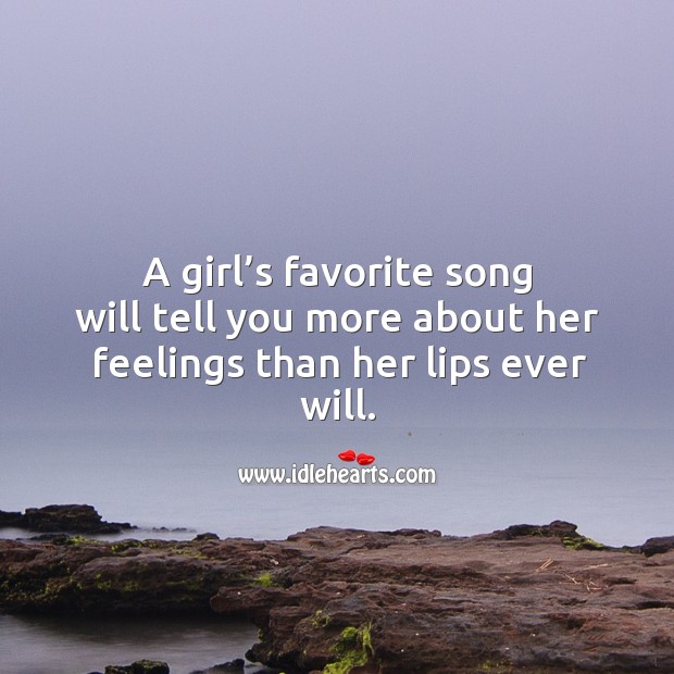 A girl’s favorite song will tell you more about her feelings than her lips ever will. Image