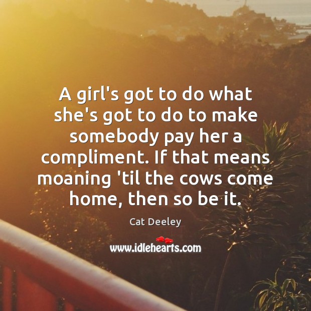 A girl’s got to do what she’s got to do to make Cat Deeley Picture Quote