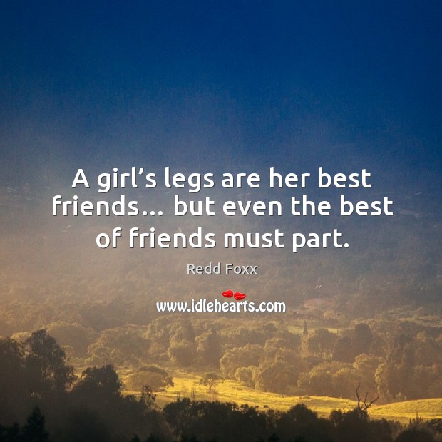 A girl’s legs are her best friends… but even the best of friends must part. Redd Foxx Picture Quote