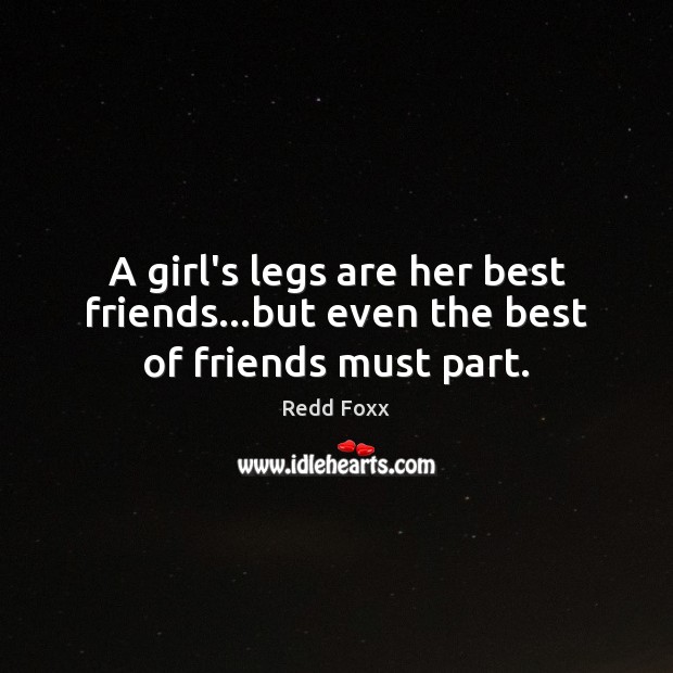 A girl’s legs are her best friends…but even the best of friends must part. Redd Foxx Picture Quote