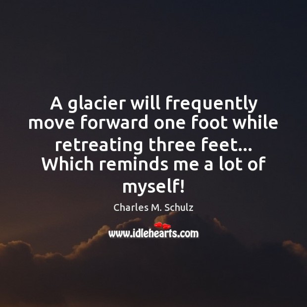 A glacier will frequently move forward one foot while retreating three feet… Charles M. Schulz Picture Quote