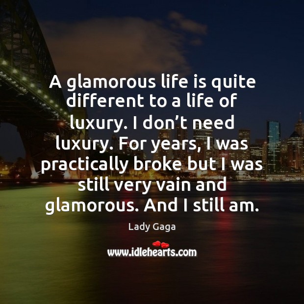 A glamorous life is quite different to a life of luxury. I Lady Gaga Picture Quote