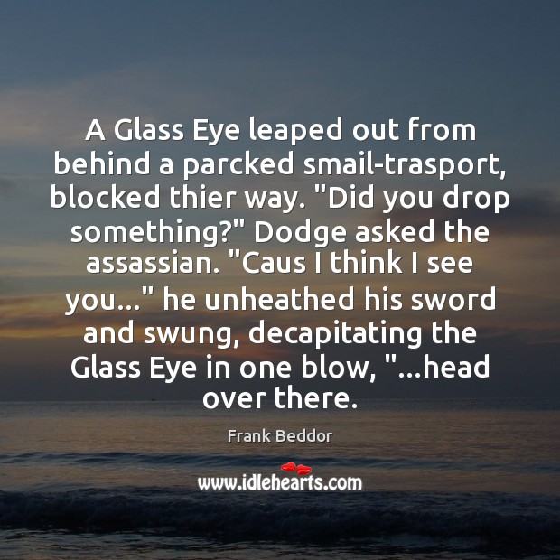 A Glass Eye leaped out from behind a parcked smail-trasport, blocked thier Frank Beddor Picture Quote