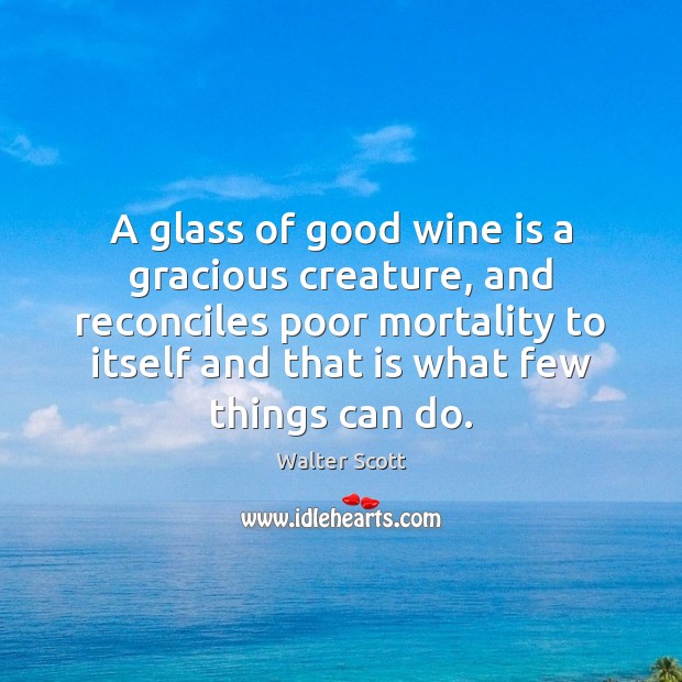 A glass of good wine is a gracious creature, and reconciles poor Walter Scott Picture Quote