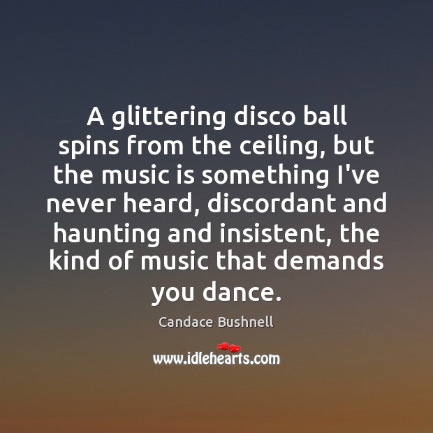 A glittering disco ball spins from the ceiling, but the music is Candace Bushnell Picture Quote