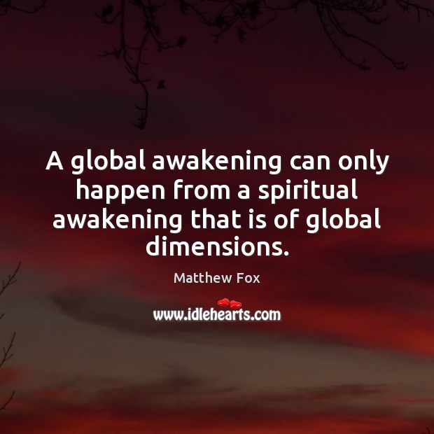 A global awakening can only happen from a spiritual awakening that is Matthew Fox Picture Quote