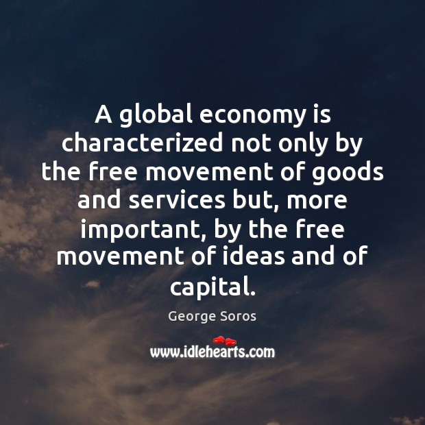 A global economy is characterized not only by the free movement of George Soros Picture Quote