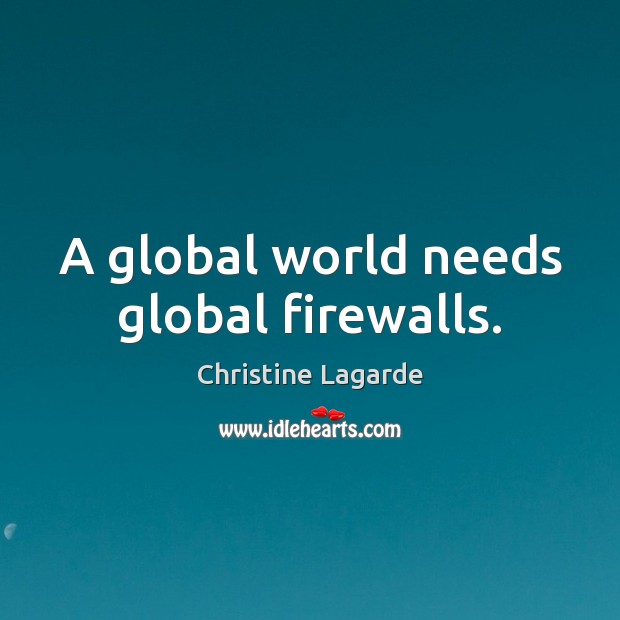 A global world needs global firewalls. Christine Lagarde Picture Quote