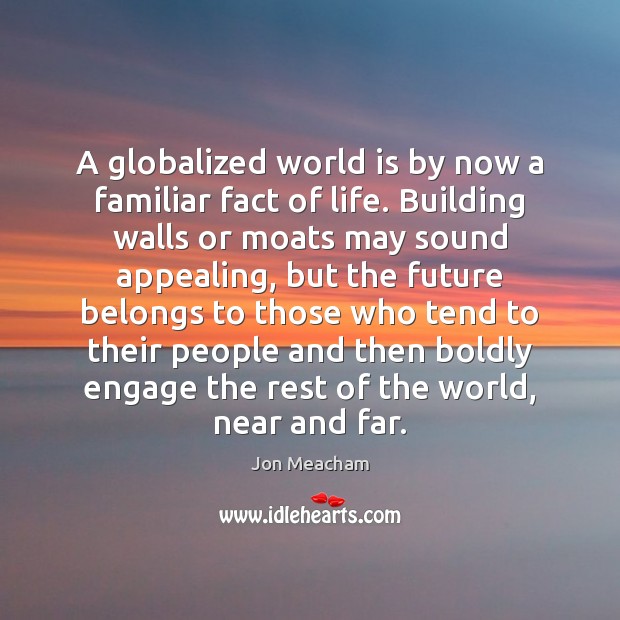 A globalized world is by now a familiar fact of life. Building Jon Meacham Picture Quote