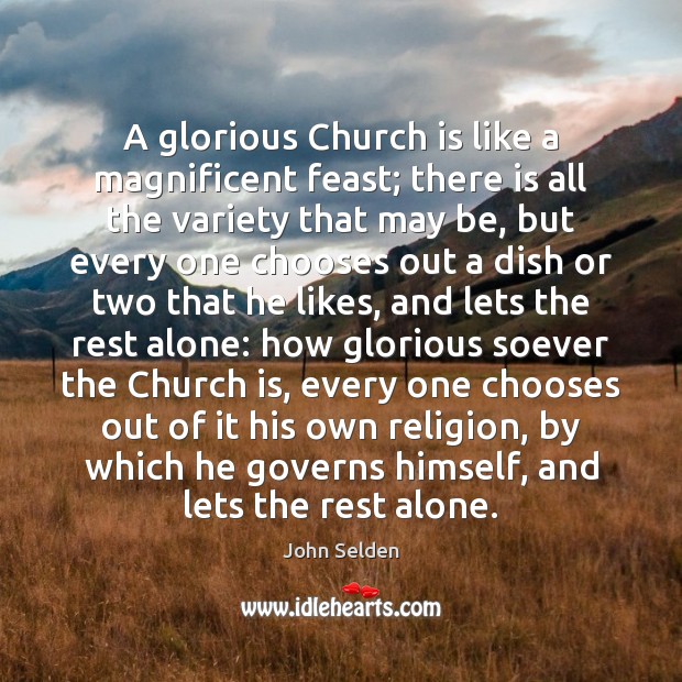 A glorious Church is like a magnificent feast; there is all the John Selden Picture Quote