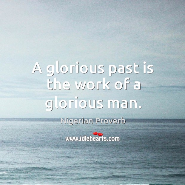 A glorious past is the work of a glorious man. Nigerian Proverbs Image