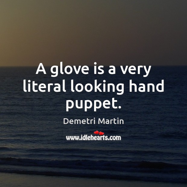 A glove is a very literal looking hand puppet. Demetri Martin Picture Quote